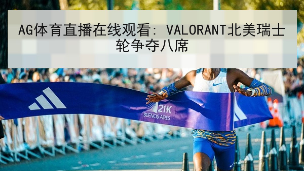 AG体育直播在线观看: VALORANT北美瑞士轮争夺八席