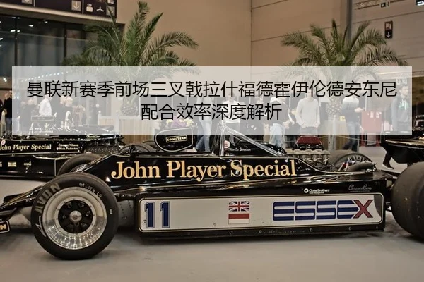 曼联新赛季前场三叉戟拉什福德霍伊伦德安东尼配合效率深度解析