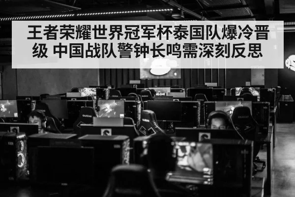 王者荣耀世界冠军杯泰国队爆冷晋级 中国战队警钟长鸣需深刻反思
