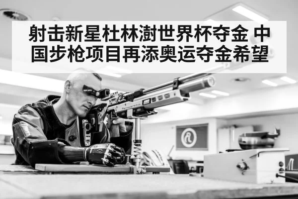 射击新星杜林澍世界杯夺金 中国步枪项目再添奥运夺金希望