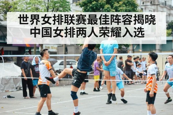 世界女排联赛最佳阵容揭晓中国女排两人荣耀入选