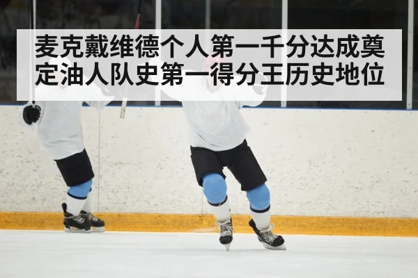 麦克戴维德个人第一千分达成奠定油人队史第一得分王历史地位