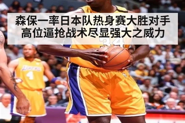 森保一率日本队热身赛大胜对手高位逼抢战术尽显强大之威力