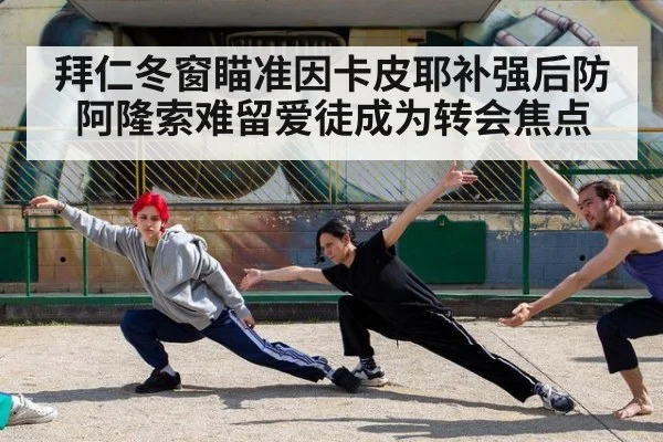 拜仁冬窗瞄准因卡皮耶补强后防 阿隆索难留爱徒成为转会焦点